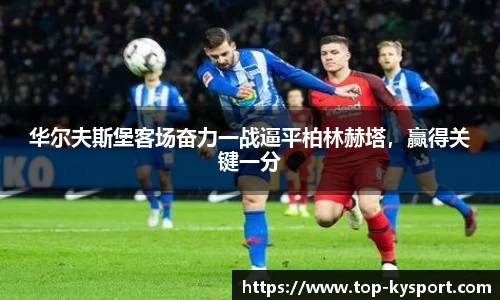 华尔夫斯堡客场奋力一战逼平柏林赫塔，赢得关键一分