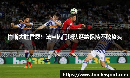 梅斯大胜雷恩！法甲热门球队继续保持不败势头