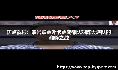 焦点战报：攀岩联赛外卡赛成都队对阵大连队的巅峰之战