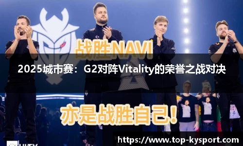2025城市赛：G2对阵Vitality的荣誉之战对决