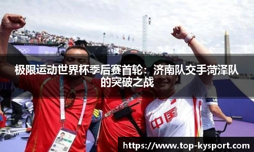 极限运动世界杯季后赛首轮：济南队交手菏泽队的突破之战
